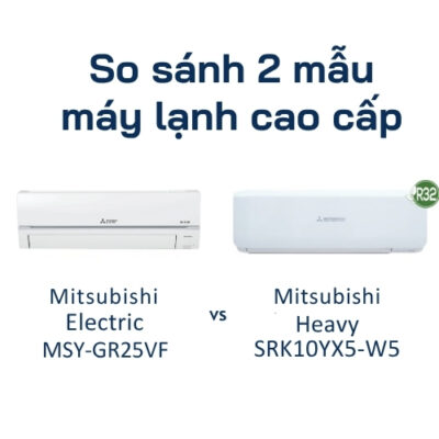 So sánh 2 mẫu máy lạnh cao cấp của Mitsubishi Electric và Mitsubishi Heavy – Sự khác biệt giữa MSY-GR25VF và SRK10YXS-W5 là gì?